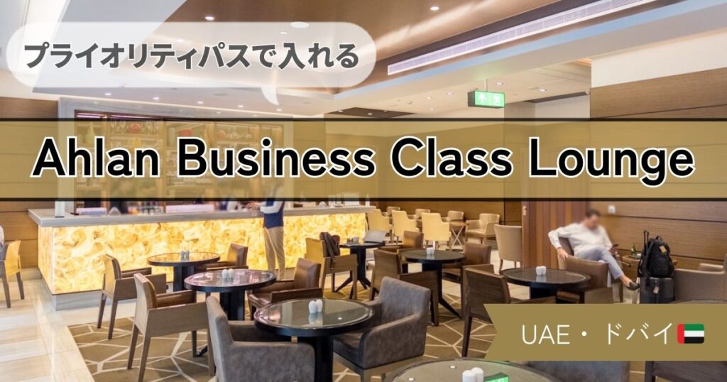 【プライオリティパスで入れる】ドバイ空港 Ahlan Business Class Lounge の様子や食事を紹介！