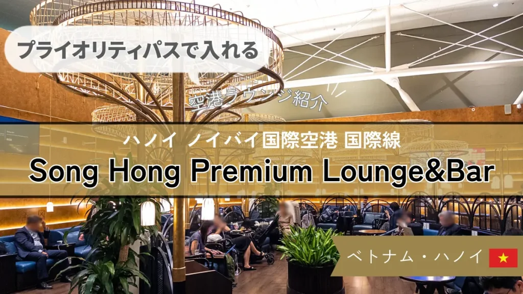 【プライオリティパスで入れる】ハノイ ノイバイ空港 国際線 Song Hong Premium Lounge&Bar の行き方や食事を紹介！